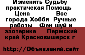 Изменить Судьбу, практичекая Помощь › Цена ­ 15 000 - Все города Хобби. Ручные работы » Фен-шуй и эзотерика   . Пермский край,Красновишерск г.